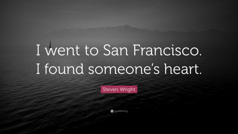 Steven Wright Quote: “I went to San Francisco. I found someone’s heart.”