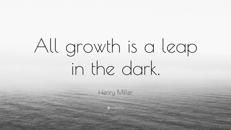 Henry Miller Quote: “All growth is a leap in the dark.”