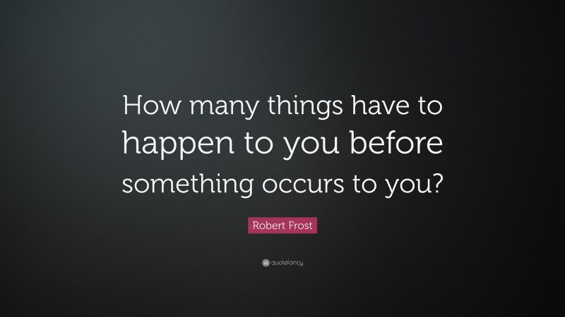 Robert Frost Quote: “How many things have to happen to you before ...