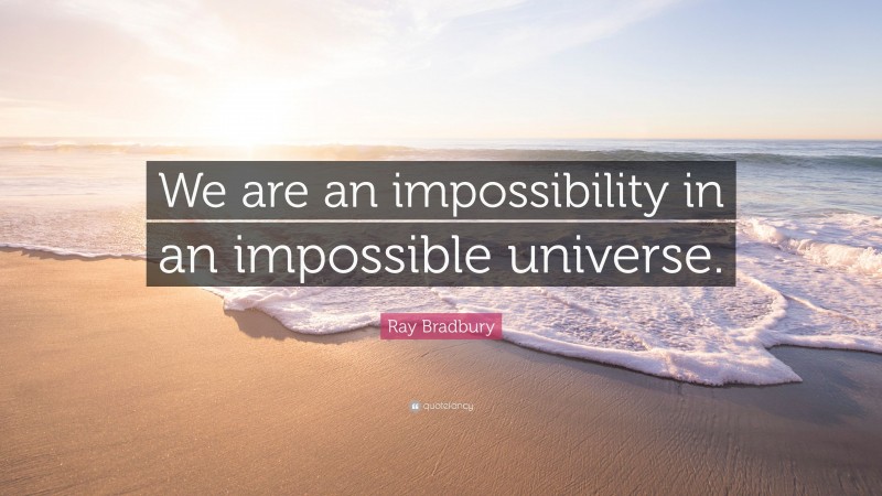 Ray Bradbury Quote: “We are an impossibility in an impossible universe.”
