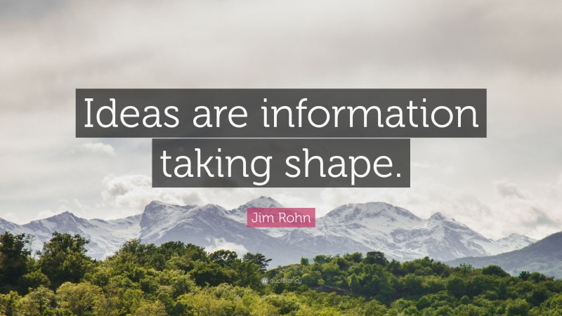 Jim Rohn Quote: “Ideas are information taking shape.”