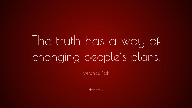 Veronica Roth Quote: “The truth has a way of changing people’s plans.”