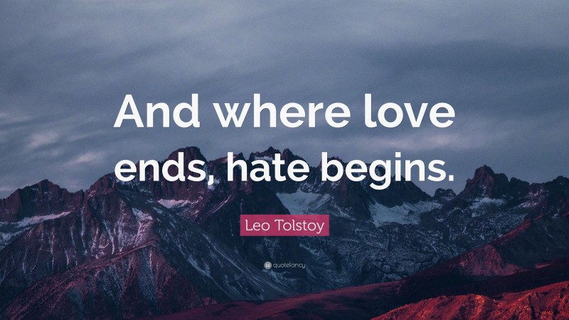 Leo Tolstoy Quote: “And where love ends, hate begins.”