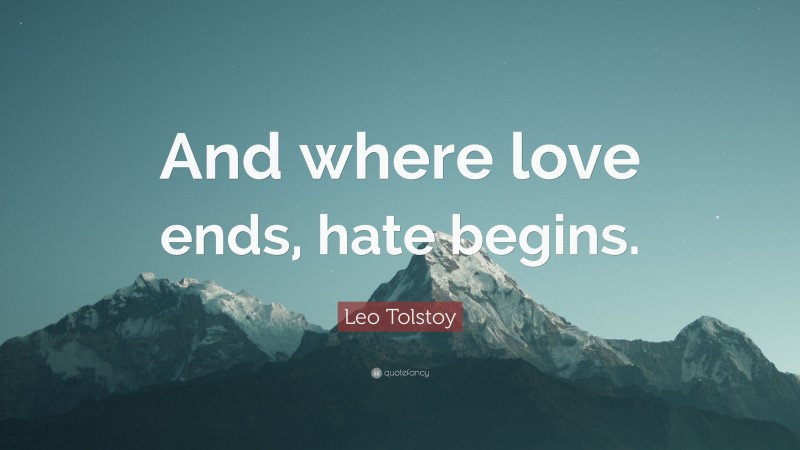 Leo Tolstoy Quote: “And where love ends, hate begins.”