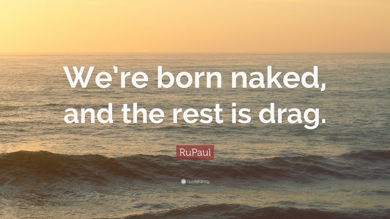 Rupaul Quote Were Born Naked And The Rest Is Drag