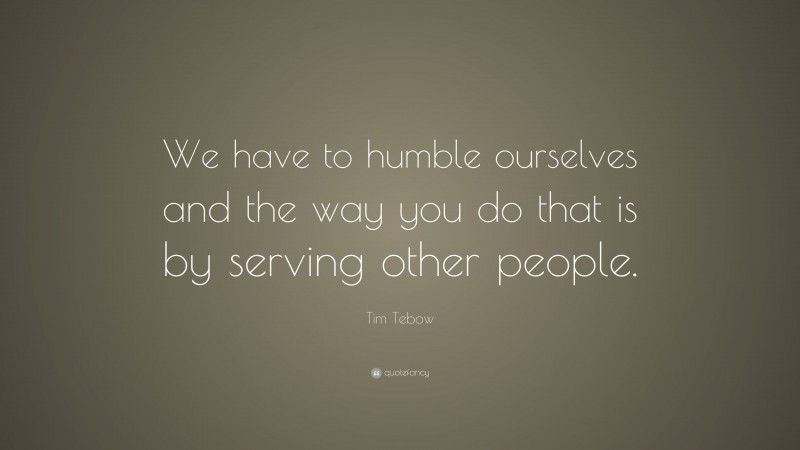 Tim Tebow Quote: “We have to humble ourselves and the way you do that is by serving other people.”