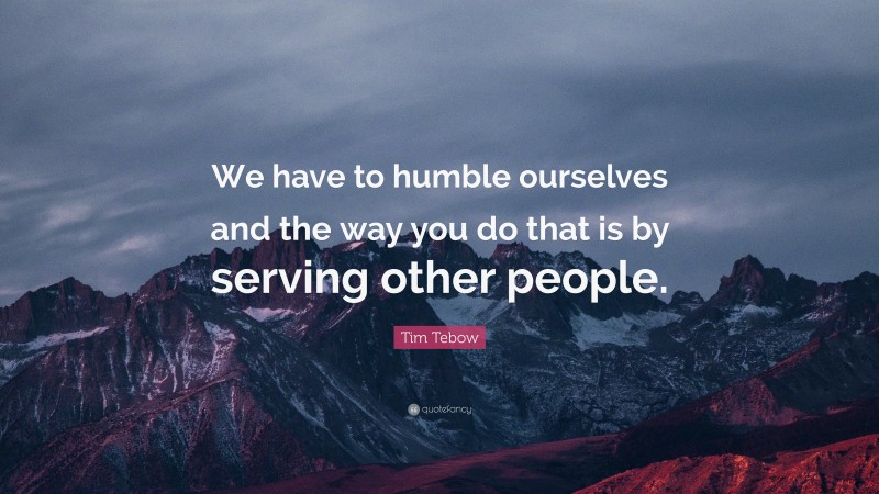 Tim Tebow Quote: “We have to humble ourselves and the way you do that is by serving other people.”