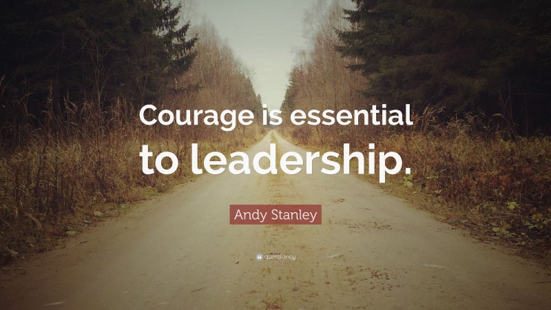 Andy Stanley Quote: “Courage is essential to leadership.”