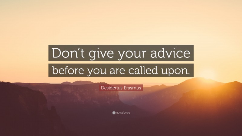 Desiderius Erasmus Quote: “Don’t give your advice before you are called upon.”