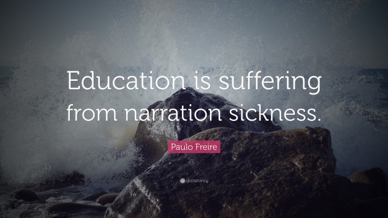 Paulo Freire Quote: “Education is suffering from narration sickness.”