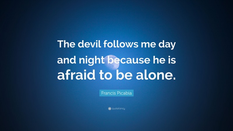Francis Picabia Quote: “The devil follows me day and night because he is afraid to be alone.”