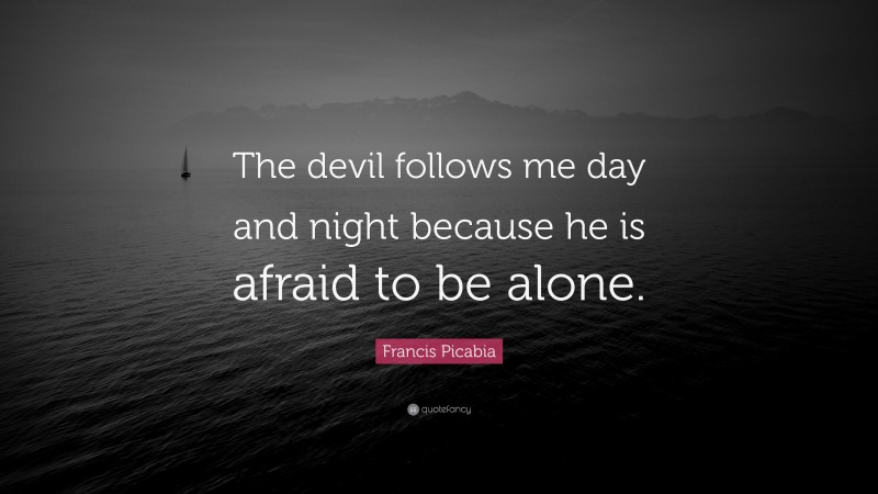 Francis Picabia Quote: “The devil follows me day and night because he is afraid to be alone.”