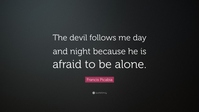 Francis Picabia Quote: “The devil follows me day and night because he is afraid to be alone.”