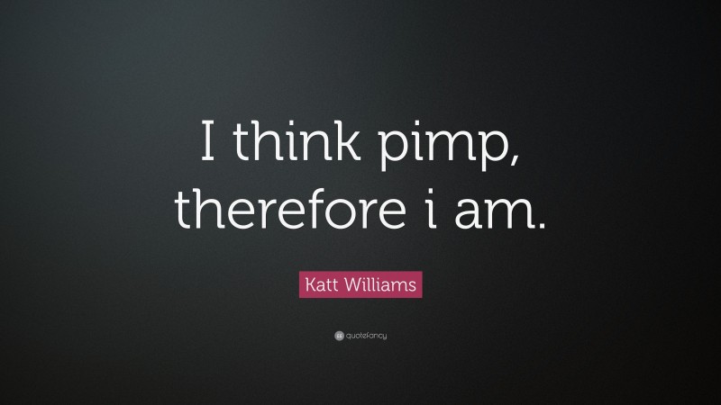 Katt Williams Quote: “I think pimp, therefore i am.”