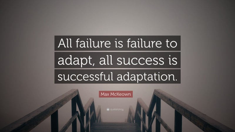 Max McKeown Quote: “All failure is failure to adapt, all success is successful adaptation.”