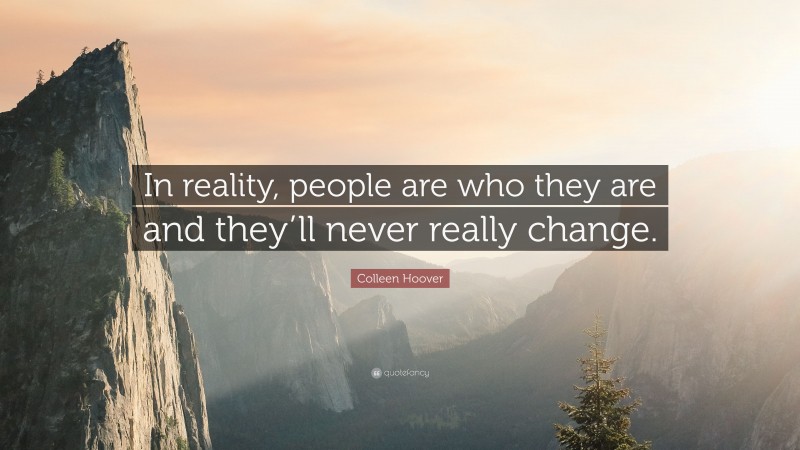 Colleen Hoover Quote: “In reality, people are who they are and they’ll never really change.”