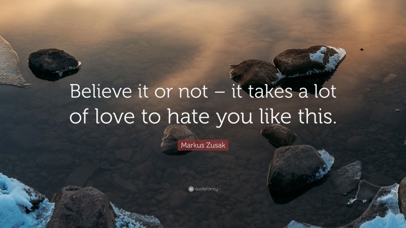 Markus Zusak Quote: “Believe it or not – it takes a lot of love to hate you like this.”
