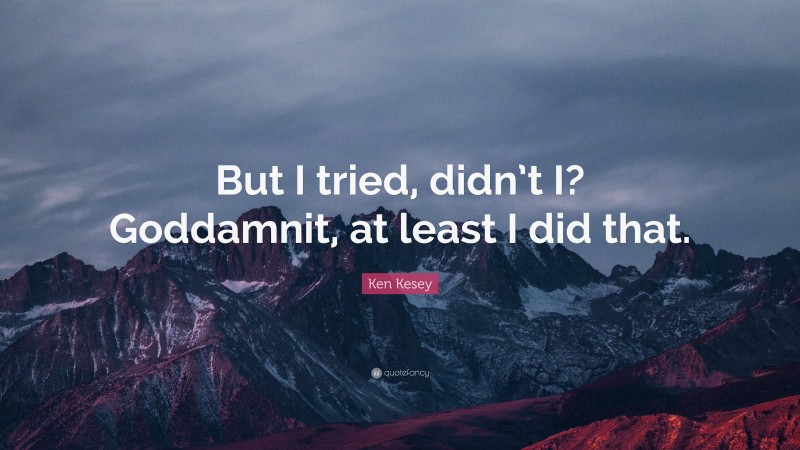 Ken Kesey Quote: “But I tried, didn’t I? Goddamnit, at least I did that.”