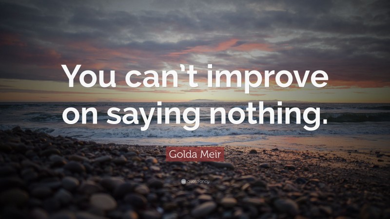 Golda Meir Quote: “You can’t improve on saying nothing.”