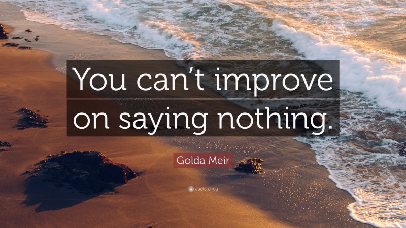 Golda Meir Quote: “You can’t improve on saying nothing.”