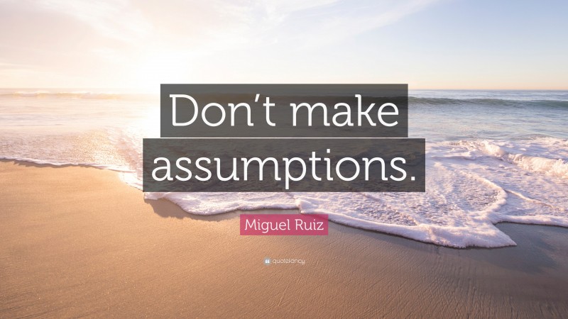 Miguel Ruiz Quote: “Don’t make assumptions.”