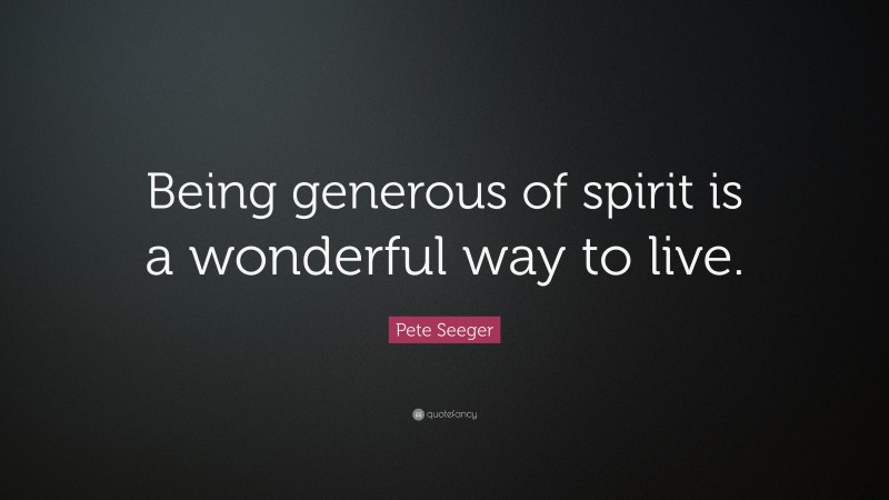Pete Seeger Quote: “Being generous of spirit is a wonderful way to live.”