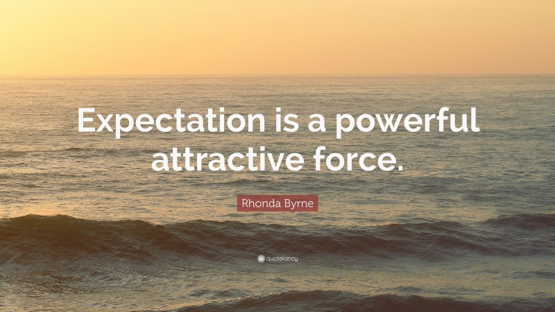 Rhonda Byrne Quote: “Expectation is a powerful attractive force.”