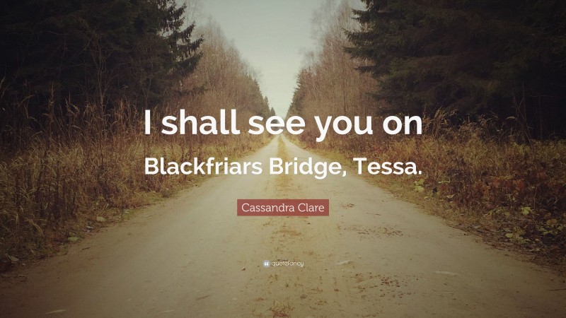 Cassandra Clare Quote: “I shall see you on Blackfriars Bridge, Tessa.”