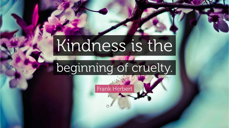Frank Herbert Quote: “Kindness is the beginning of cruelty.”