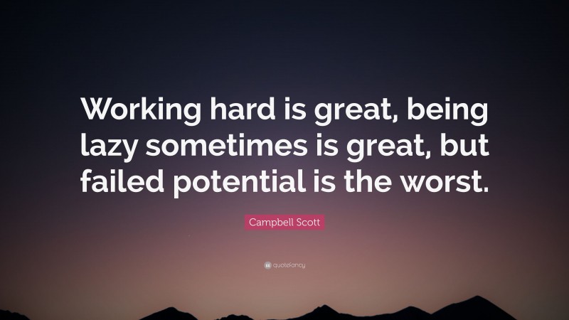 Campbell Scott Quote: “Working hard is great, being lazy sometimes is great, but failed potential is the worst.”