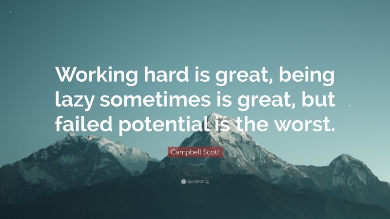Campbell Scott Quote: “Working hard is great, being lazy sometimes is great, but failed potential is the worst.”