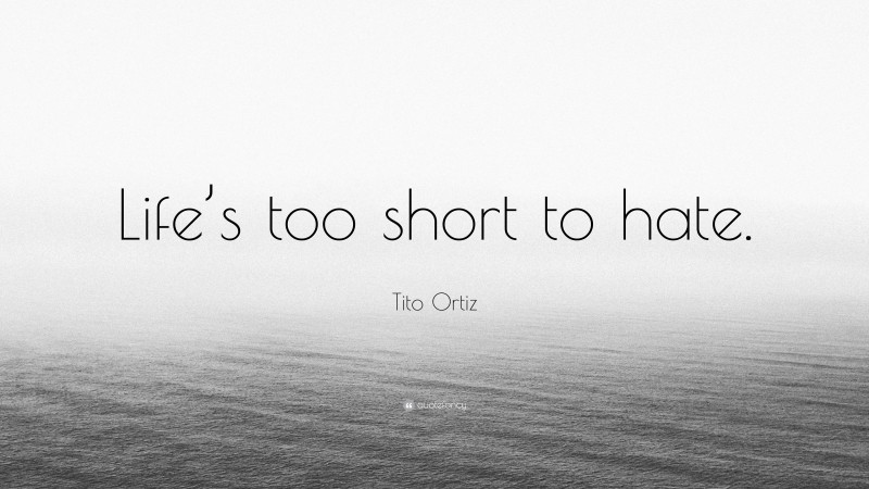 Tito Ortiz Quote: “Life’s too short to hate.”