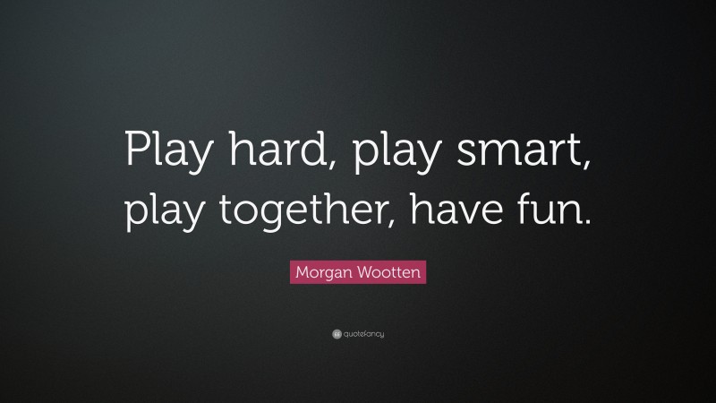 Morgan Wootten Quote: “Play hard, play smart, play together, have fun.”