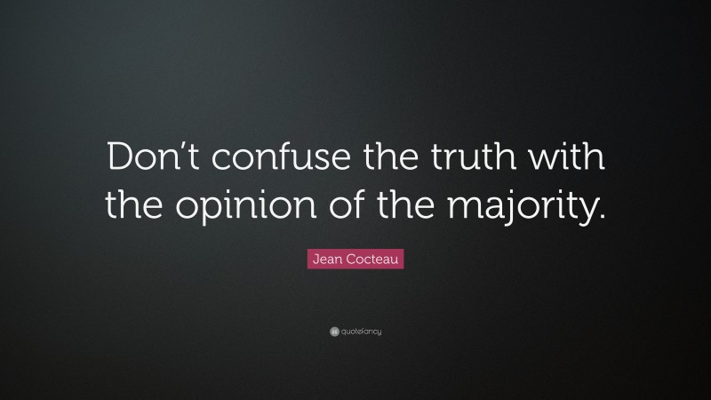 Jean Cocteau Quote: “Don’t confuse the truth with the opinion of the majority.”
