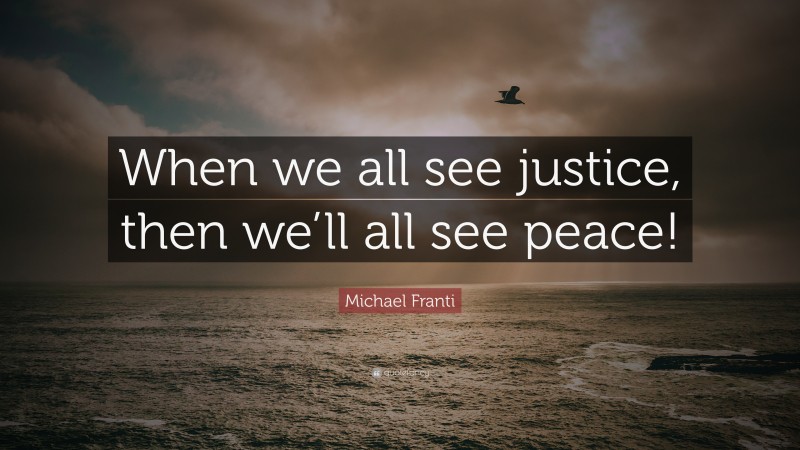 Michael Franti Quote: “When we all see justice, then we’ll all see peace!”