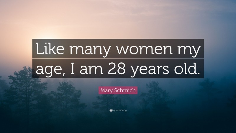 Mary Schmich Quote: “Like many women my age, I am 28 years old.”