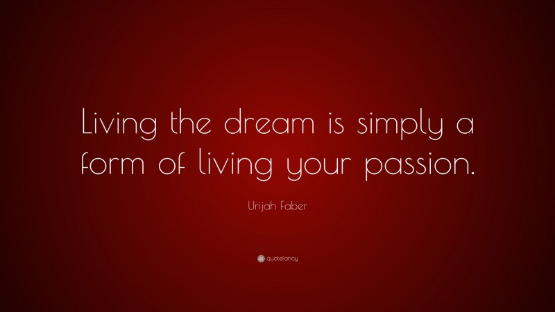 Urijah Faber Quote: “Living the dream is simply a form of living your passion.”
