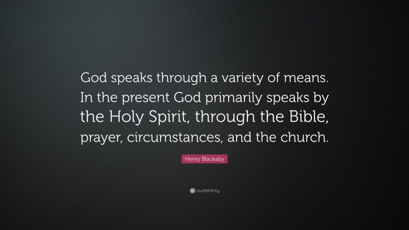 Henry Blackaby Quote: “God speaks through a variety of means. In the present God primarily speaks by the Holy Spirit, through the Bible, prayer, circumstances, and the church.”