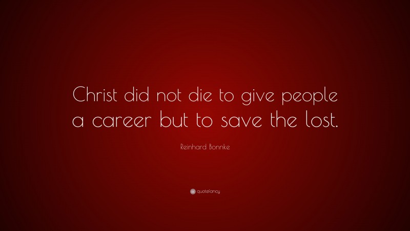 Reinhard Bonnke Quote: “Christ did not die to give people a career but to save the lost.”