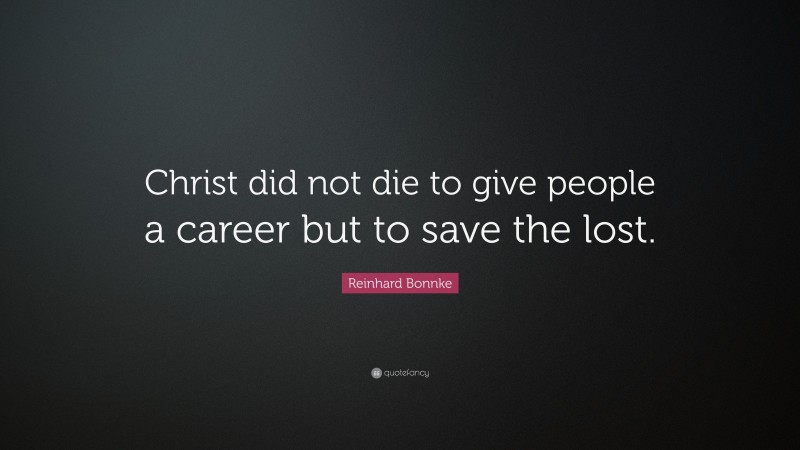 Reinhard Bonnke Quote: “Christ did not die to give people a career but to save the lost.”
