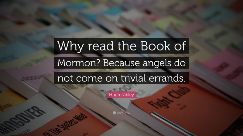 Hugh Nibley Quote: “Why read the Book of Mormon? Because angels do not come on trivial errands.”