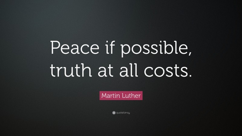 Martin Luther Quote: “Peace if possible, truth at all costs.”