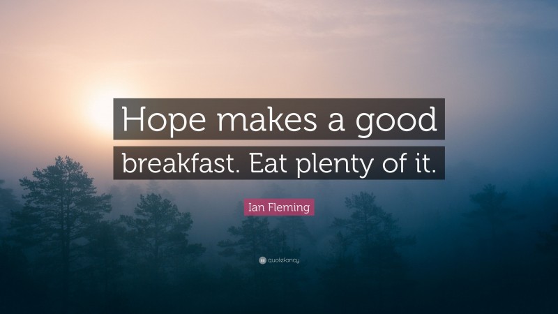 Ian Fleming Quote: “Hope makes a good breakfast. Eat plenty of it.”