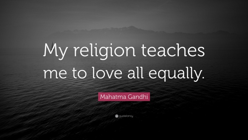 Mahatma Gandhi Quote: “My religion teaches me to love all equally.”