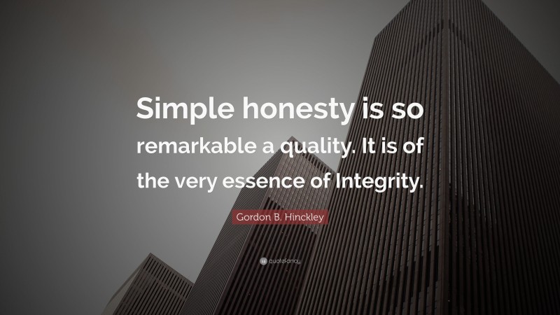 Gordon B. Hinckley Quote: “Simple honesty is so remarkable a quality. It is of the very essence of Integrity.”
