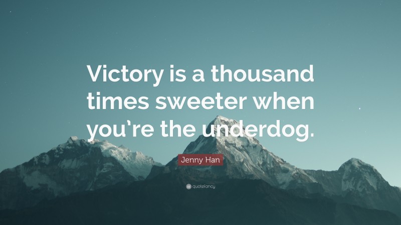 Jenny Han Quote: “Victory is a thousand times sweeter when you’re the underdog.”