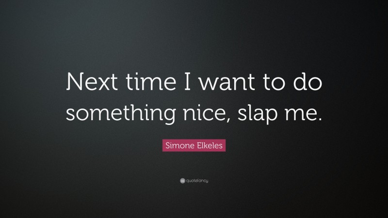 Simone Elkeles Quote: “Next time I want to do something nice, slap me.”