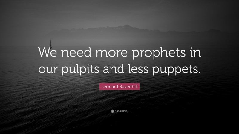 Leonard Ravenhill Quote: “We need more prophets in our pulpits and less puppets.”