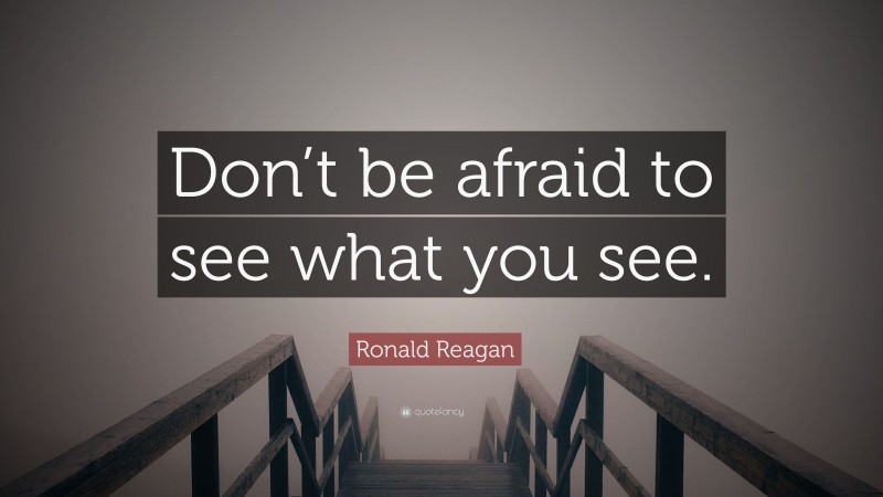 Ronald Reagan Quote: “Don’t be afraid to see what you see.”