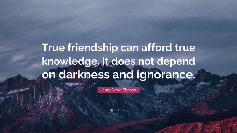 Henry David Thoreau Quote: “True friendship can afford true knowledge. It does not depend on darkness and ignorance.”